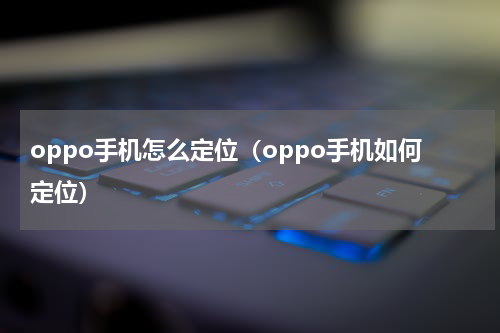 oppo手机怎么定位（oppo手机如何定位）