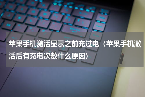苹果手机激活显示之前充过电（苹果手机激活后有充电次数什么原因）
