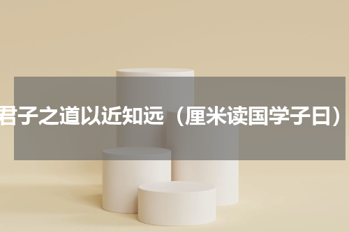 君子之道以近知远（厘米读国学子曰）