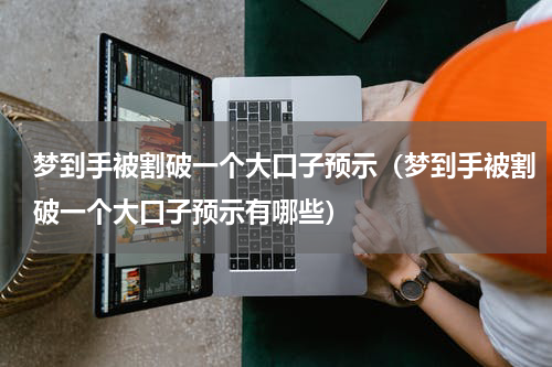 梦到手被割破一个大口子预示（梦到手被割破一个大口子预示有哪些）