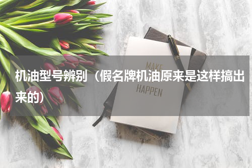 机油型号辨别（假名牌机油原来是这样搞出来的）