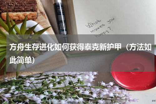 方舟生存进化如何获得泰克新护甲（方法如此简单）