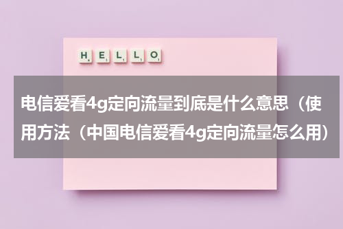电信爱看4g定向流量到底是什么意思（使用方法（中国电信爱看4g定向流量怎么用）