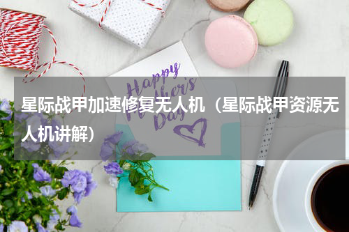 星际战甲加速修复无人机（星际战甲资源无人机讲解）