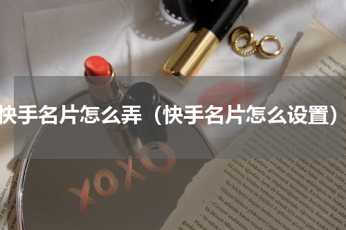 快手名片怎么弄（快手名片怎么设置）