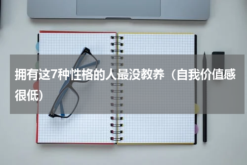 拥有这7种性格的人最没教养（自我价值感很低）