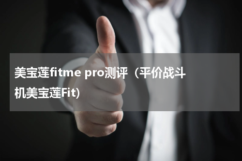 美宝莲fitme pro测评（平价战斗机美宝莲Fit）