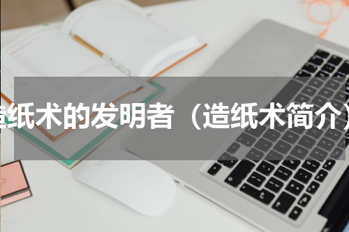 造纸术的发明者（造纸术简介）