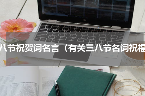 三八节祝贺词名言（有关三八节名词祝福）
