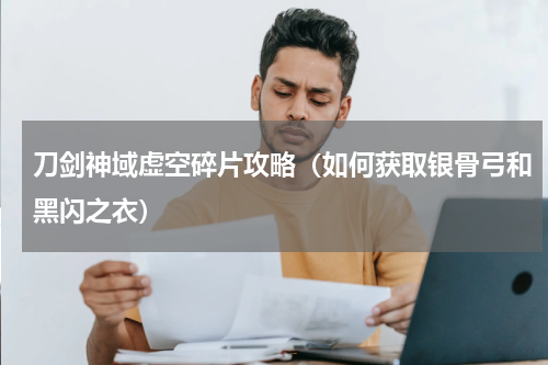 刀剑神域虚空碎片攻略（如何获取银骨弓和黑闪之衣）