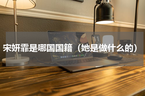 宋妍霏是哪国国籍（她是做什么的）