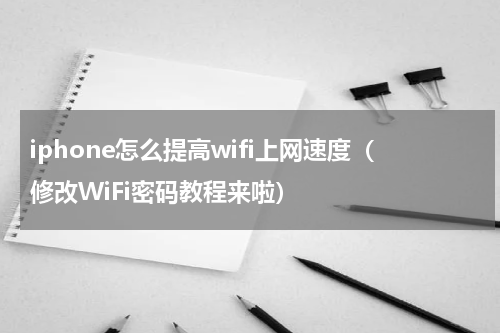 iphone怎么提高wifi上网速度（修改WiFi密码教程来啦）