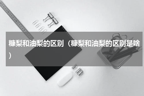 糠梨和油梨的区别（糠梨和油梨的区别是啥）
