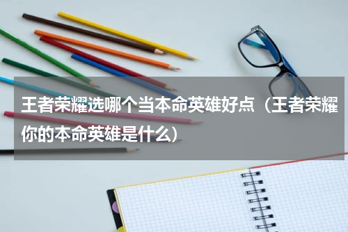 王者荣耀选哪个当本命英雄好点（王者荣耀你的本命英雄是什么）