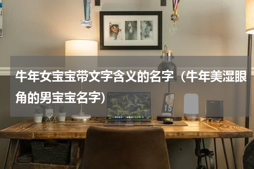 牛年女宝宝带文字含义的名字（牛年美湿眼角的男宝宝名字）