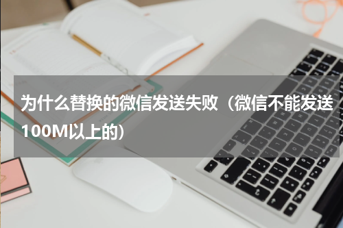 为什么替换的微信发送失败（微信不能发送100M以上的）