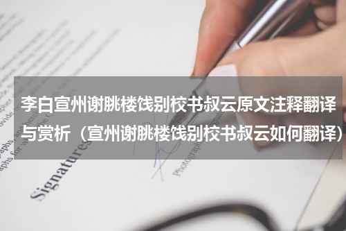 李白宣州谢朓楼饯别校书叔云原文注释翻译与赏析（宣州谢朓楼饯别校书叔云如何翻译）