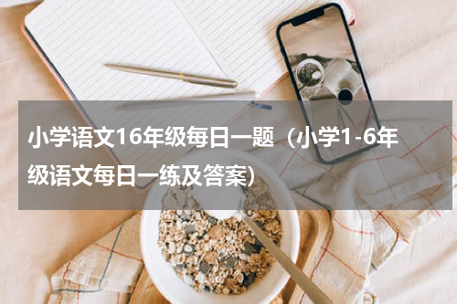 小学语文16年级每日一题（小学1-6年级语文每日一练及答案）