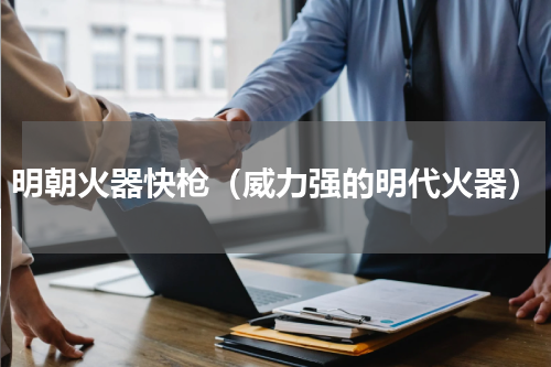明朝火器快枪（威力强的明代火器）
