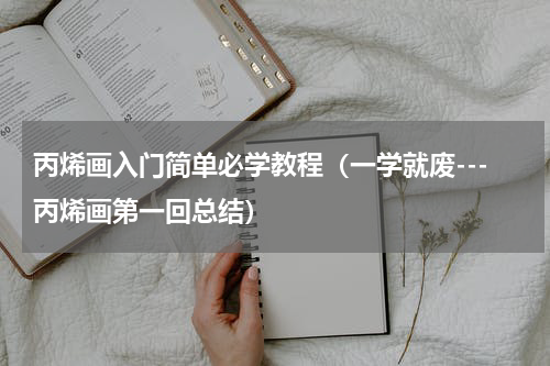 丙烯画入门简单必学教程（一学就废---丙烯画第一回总结）