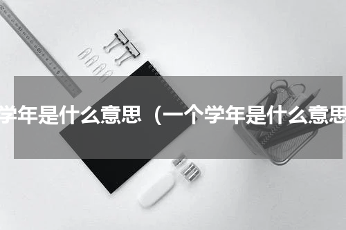 一学年是什么意思（一个学年是什么意思）