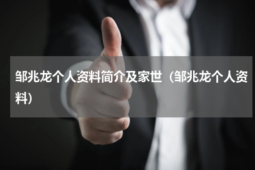 邹兆龙个人资料简介及家世（邹兆龙个人资料）