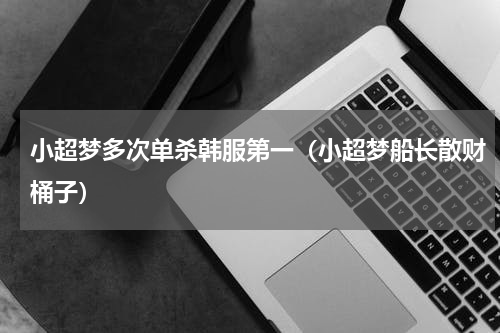 小超梦多次单杀韩服第一（小超梦船长散财桶子）