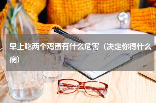 早上吃两个鸡蛋有什么危害（决定你得什么病）