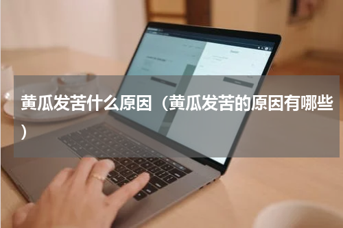 黄瓜发苦什么原因（黄瓜发苦的原因有哪些）