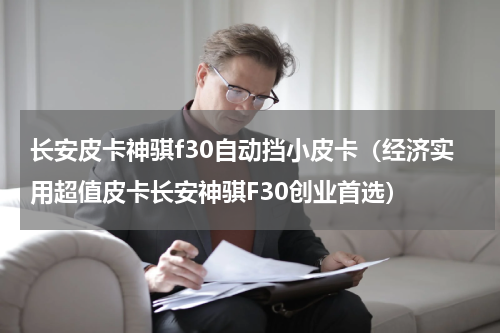 长安皮卡神骐f30自动挡小皮卡（经济实用超值皮卡长安神骐F30创业首选）