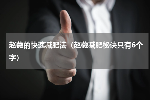 赵薇的快速减肥法（赵薇减肥秘诀只有6个字）