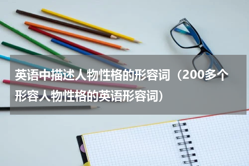 英语中描述人物性格的形容词（200多个形容人物性格的英语形容词）