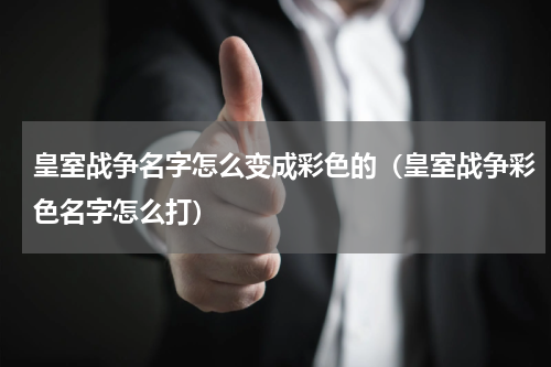 皇室战争名字怎么变成彩色的（皇室战争彩色名字怎么打）