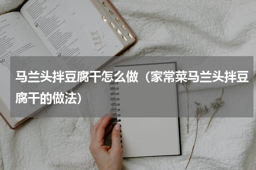 马兰头拌豆腐干怎么做（家常菜马兰头拌豆腐干的做法）