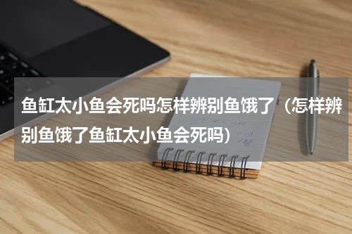 鱼缸太小鱼会死吗怎样辨别鱼饿了（怎样辨别鱼饿了鱼缸太小鱼会死吗）