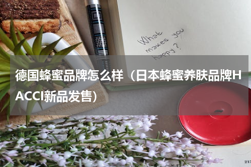 德国蜂蜜品牌怎么样（日本蜂蜜养肤品牌HACCI新品发售）