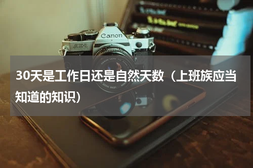 30天是工作日还是自然天数（上班族应当知道的知识）
