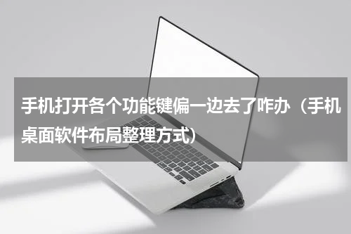手机打开各个功能键偏一边去了咋办（手机桌面软件布局整理方式）