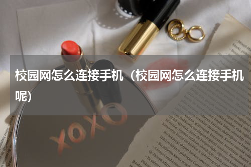 校园网怎么连接手机（校园网怎么连接手机呢）