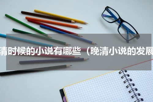 晚清时候的小说有哪些（晚清小说的发展）