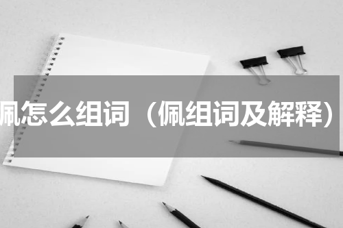 佩怎么组词（佩组词及解释）