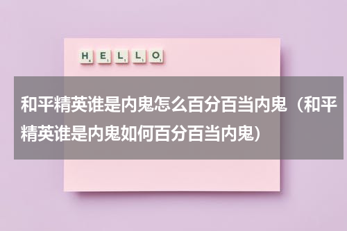 和平精英谁是内鬼怎么百分百当内鬼（和平精英谁是内鬼如何百分百当内鬼）