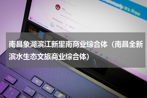 南昌象湖滨江新里南商业综合体（南昌全新滨水生态文旅商业综合体）