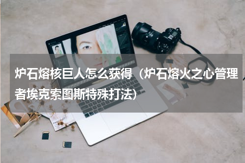 炉石熔核巨人怎么获得（炉石熔火之心管理者埃克索图斯特殊打法）