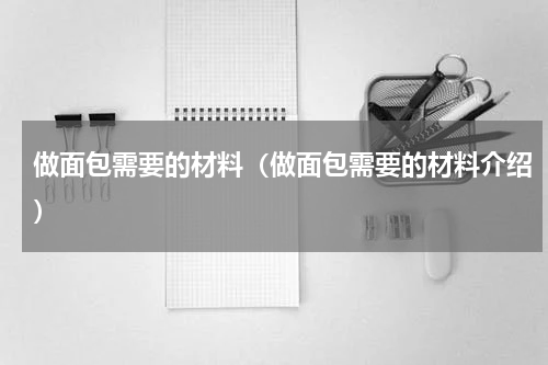 做面包需要的材料（做面包需要的材料介绍）