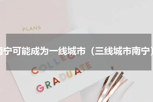 南宁可能成为一线城市（三线城市南宁）