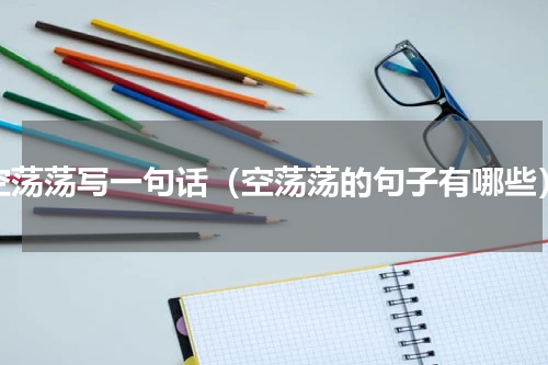 空荡荡写一句话（空荡荡的句子有哪些）
