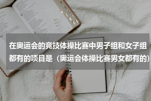 在奥运会的竞技体操比赛中男子组和女子组都有的项目是（奥运会体操比赛男女都有的）