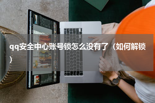 qq安全中心账号锁怎么没有了（如何解锁）