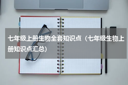 七年级上册生物全套知识点（七年级生物上册知识点汇总）